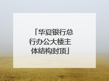 华夏银行总行办公大楼主体结构封顶