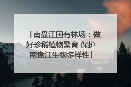 南盘江国有林场：做好珍稀植物繁育 保护南盘江生物多样性