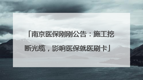 南京医保刚刚公告：施工挖断光缆，影响医保就医刷卡