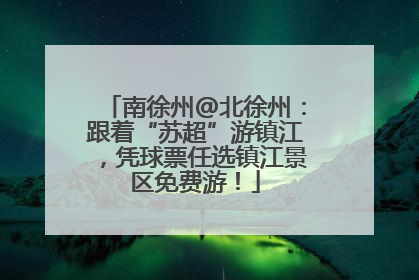 南徐州@北徐州：跟着“苏超”游镇江，凭球票任选镇江景区免费游！