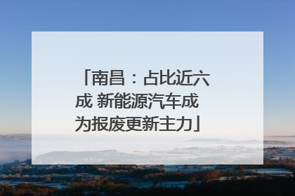 南昌：占比近六成 新能源汽车成为报废更新主力