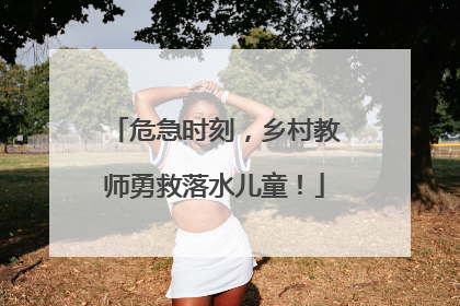 危急时刻，乡村教师勇救落水儿童！