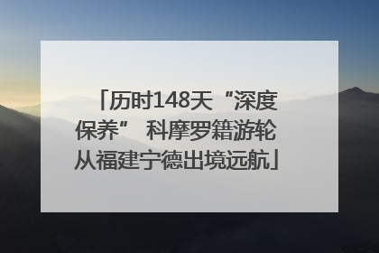 历时148天“深度保养” 科摩罗籍游轮从福建宁德出境远航