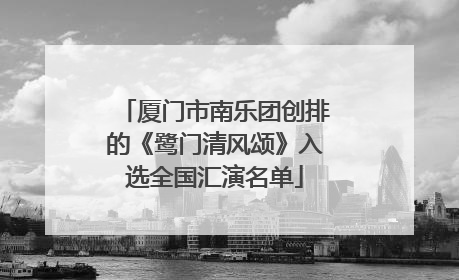 厦门市南乐团创排的《鹭门清风颂》入选全国汇演名单