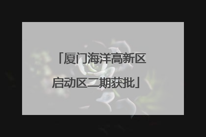 厦门海洋高新区启动区二期获批