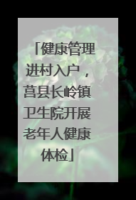 健康管理进村入户，莒县长岭镇卫生院开展老年人健康体检