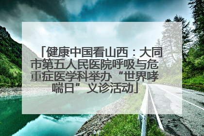健康中国看山西：大同市第五人民医院呼吸与危重症医学科举办“世界哮喘日”义诊活动