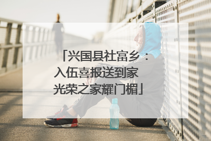 兴国县社富乡：入伍喜报送到家 光荣之家耀门楣