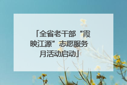 全省老干部“霞映江源”志愿服务月活动启动