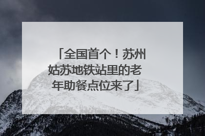 全国首个！苏州姑苏地铁站里的老年助餐点位来了