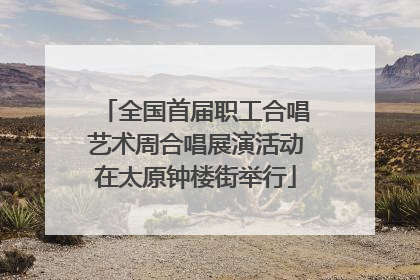 全国首届职工合唱艺术周合唱展演活动在太原钟楼街举行