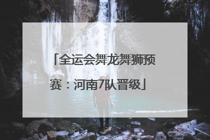 全运会舞龙舞狮预赛：河南7队晋级