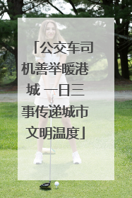 公交车司机善举暖港城 一日三事传递城市文明温度