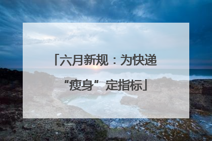 六月新规：为快递“瘦身”定指标