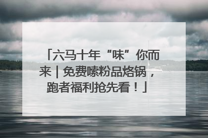 六马十年“味”你而来｜免费嗦粉品烙锅，跑者福利抢先看！