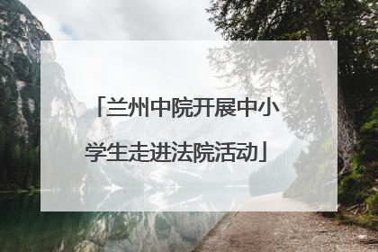 兰州中院开展中小学生走进法院活动