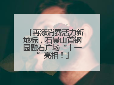 再添消费活力新地标，石景山首钢园融石广场“十一”亮相！