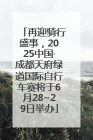 再迎骑行盛事，2025中国·成都天府绿道国际自行车赛将于6月28~29日举办