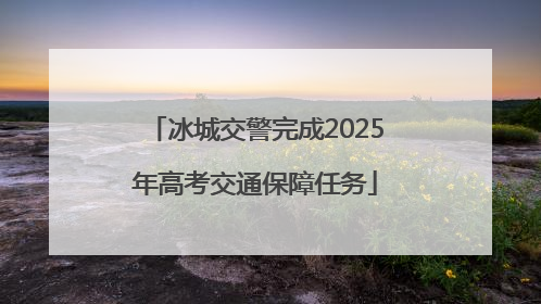 冰城交警完成2025年高考交通保障任务