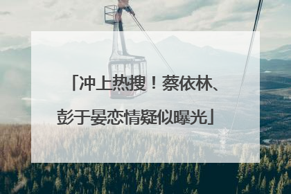 冲上热搜！蔡依林、彭于晏恋情疑似曝光