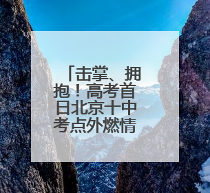 击掌、拥抱！高考首日北京十中考点外燃情送考