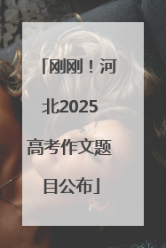 刚刚！河北2025高考作文题目公布