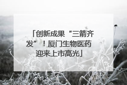 创新成果“三箭齐发”！厦门生物医药迎来上市高光