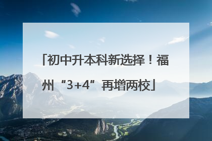 初中升本科新选择！福州“3+4”再增两校