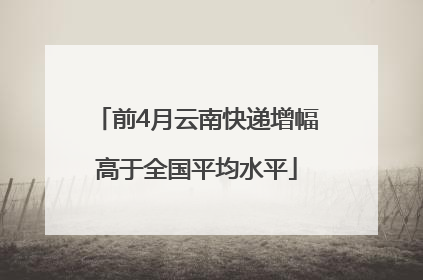 前4月云南快递增幅高于全国平均水平