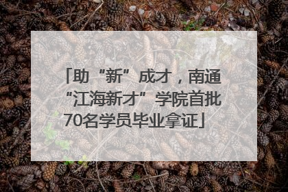 助“新”成才，南通“江海新才”学院首批70名学员毕业拿证