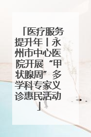 医疗服务提升年丨永州市中心医院开展“甲状腺周”多学科专家义诊惠民活动