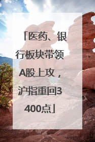 医药、银行板块带领A股上攻，沪指重回3400点