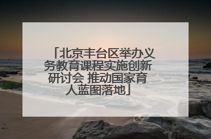 北京丰台区举办义务教育课程实施创新研讨会 推动国家育人蓝图落地