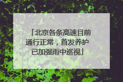 北京各条高速目前通行正常，首发养护已加强雨中巡视