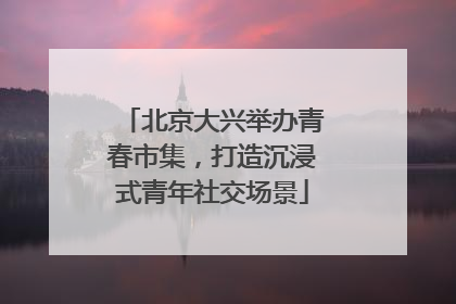 北京大兴举办青春市集，打造沉浸式青年社交场景