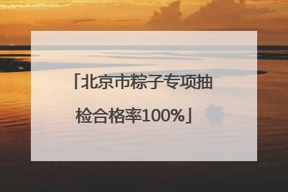 北京市粽子专项抽检合格率100%