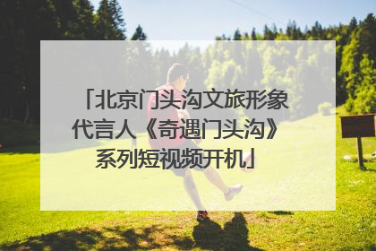 北京门头沟文旅形象代言人《奇遇门头沟》系列短视频开机