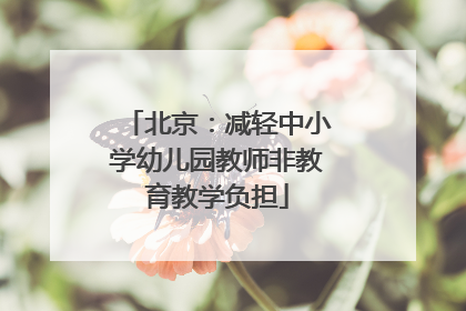 北京：减轻中小学幼儿园教师非教育教学负担