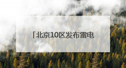 北京10区发布雷电蓝色预警！雷阵雨+短时大风+小冰雹