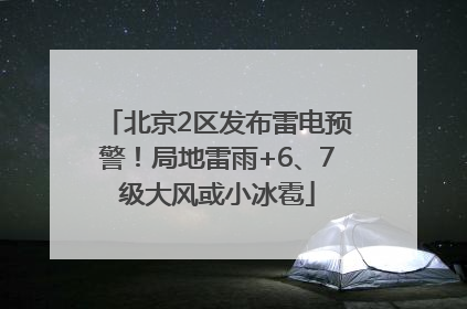 北京2区发布雷电预警！局地雷雨+6、7级大风或小冰雹