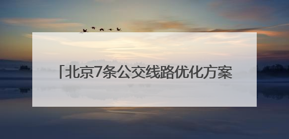 北京7条公交线路优化方案发布！6月20日起实施