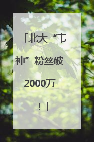 北大“韦神”粉丝破2000万！