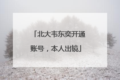 北大韦东奕开通账号，本人出镜