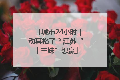 城市24小时｜动真格了？江苏“十三妹”想赢