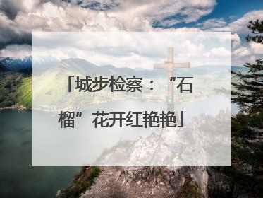 城步检察：“石榴”花开红艳艳