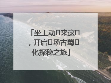 坐上动⻋来这⾥，开启⼀场古蜀⽂化探秘之旅