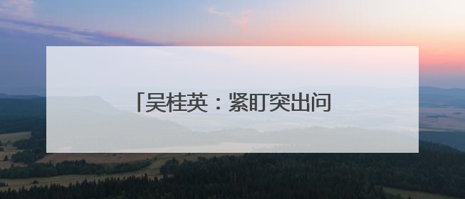 吴桂英：紧盯突出问题 从严整改整治 推动学习教育见行见效