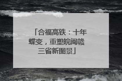 合福高铁：十年蝶变，重塑皖闽赣三省新图景