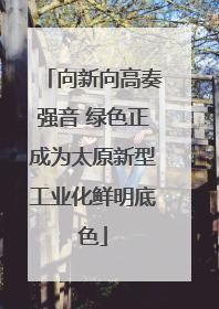 向新向高奏强音 绿色正成为太原新型工业化鲜明底色