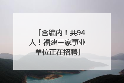 含编内！共94人！福建三家事业单位正在招聘